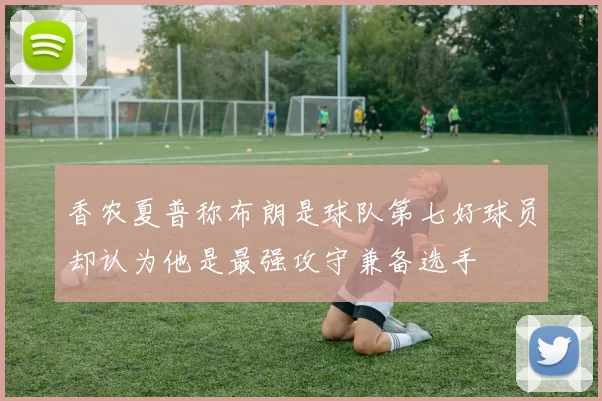 香农夏普称布朗是球队第七好球员却认为他是最强攻守兼备选手