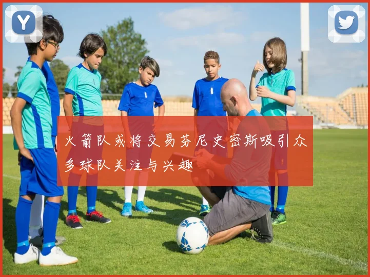 火箭队或将交易芬尼史密斯吸引众多球队关注与兴趣