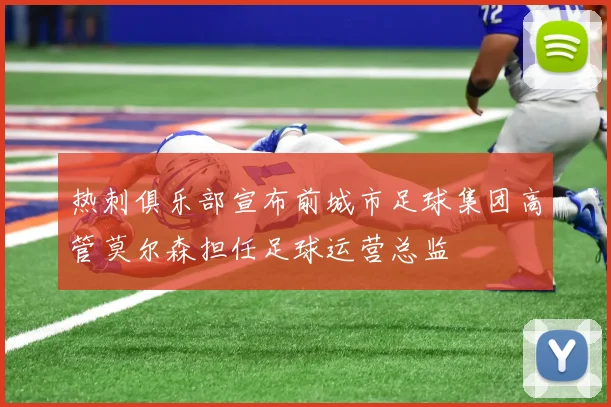 热刺俱乐部宣布前城市足球集团高管莫尔森担任足球运营总监
