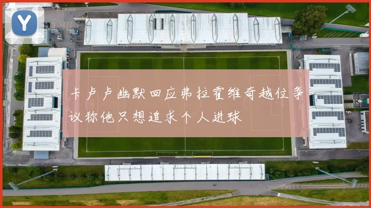 卡卢卢幽默回应弗拉霍维奇越位争议称他只想追求个人进球