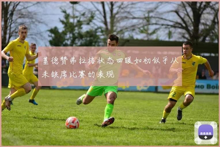 基德赞弗拉格状态回暖如初似乎从未缺席比赛的表现