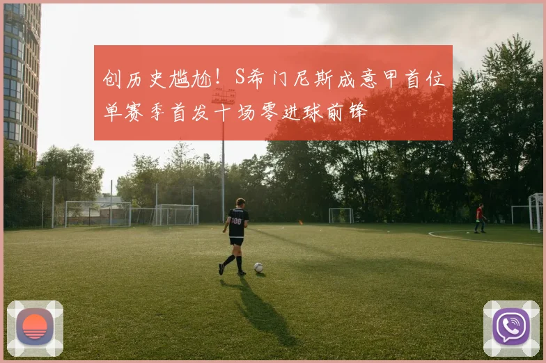 创历史尴尬！S希门尼斯成意甲首位单赛季首发十场零进球前锋