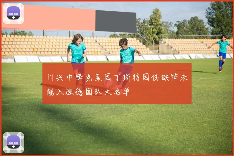 门兴中锋克莱因丁斯特因伤缺阵未能入选德国队大名单