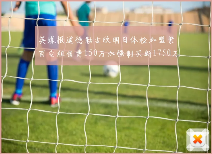 英媒报道德勒古欣明日体检加盟紫百合租借费150万加强制买断1750万