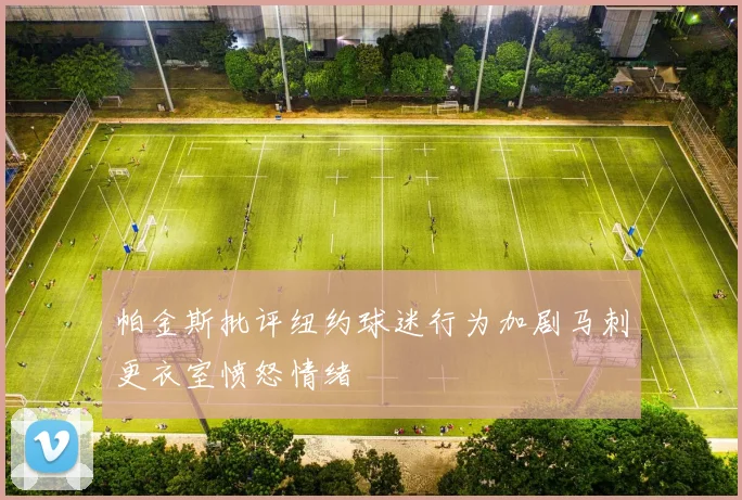 帕金斯批评纽约球迷行为加剧马刺更衣室愤怒情绪